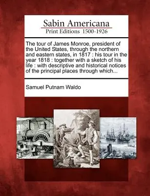 El viaje de James Monroe, Presidente de los Estados Unidos, por los Estados del Norte y del Este en 1817: Su viaje en el año 1818: Junto con un - The Tour of James Monroe, President of the United States, Through the Northern and Eastern States, in 1817: His Tour in the Year 1818: Together with a