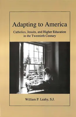 Adaptarse a América: Católicos, jesuitas y educación superior en el siglo XX - Adapting to America: Catholics, Jesuits, and Higher Education in the Twentieth Century