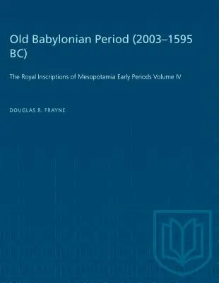 Antiguo periodo babilónico (2003-1595 a.C.): The Royal Inscriptions of Mesopotamia Early Periods Volumen IV - Old Babylonian Period (2003-1595 B.C.): The Royal Inscriptions of Mesopotamia Early Periods Volume IV