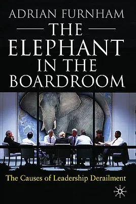 El elefante en la sala de juntas: Las causas del descarrilamiento del liderazgo - The Elephant in the Boardroom: The Causes of Leadership Derailment