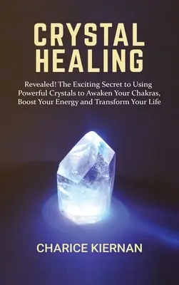 Curación con cristales: ¡Revelado! El Emocionante Secreto del Uso de Poderosos Cristales para Despertar sus Chakras, Aumentar su Energía y Transformar su Salud. - Crystal Healing: Revealed! The Exciting Secret to Using Powerful Crystals to Awaken Your Chakras, Boost Your Energy and Transform Your