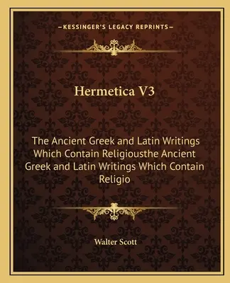 Hermetica V3: Los antiguos escritos griegos y latinos que contienen religiosolos antiguos escritos griegos y latinos que contienen religio - Hermetica V3: The Ancient Greek and Latin Writings Which Contain Religiousthe Ancient Greek and Latin Writings Which Contain Religio