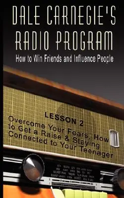 Programa de radio de Dale Carnegie: Cómo Ganar Amigos e Influir en las Personas - Lección 2: Supera tus Miedos, Cómo Conseguir un Aumento y Mantente Conectado a Ti - Dale Carnegie's Radio Program: How to Win Friends and Influence People - Lesson 2: Overcome Your Fears, How to Get a Raise & Staying Connected to You