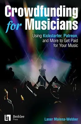 Crowdfunding para músicos: Cómo usar Kickstarter, Patreon y otros medios para cobrar por tu música - Crowdfunding for Musicians: Using Kickstarter, Patreon and More to Get Paid for Your Music