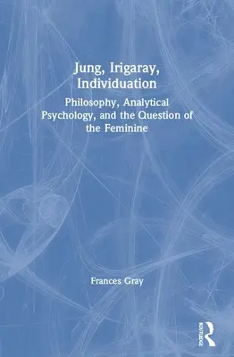 Jung, Irigaray, la individuación: Filosofía, psicología analítica y la cuestión de lo femenino - Jung, Irigaray, Individuation: Philosophy, Analytical Psychology, and the Question of the Feminine