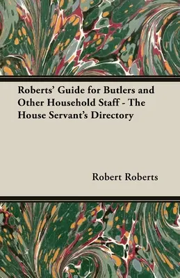 Guía Roberts para mayordomos y otro personal doméstico - El Directorio del Empleado Doméstico - Roberts' Guide for Butlers and Other Household Staff - The House Servant's Directory