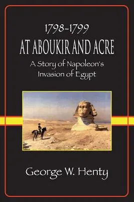 En Aboukir y Acre: Historia de la invasión de Egipto por Napoleón - At Aboukir and Acre: A Story of Napoleon's Invasion of Egypt