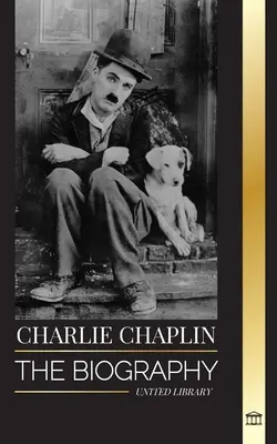 Charlie Chaplin: La biografa del mejor actor de cine mudo y cómico que inventó el Hollywood primitivo - Charlie Chaplin: The biography of the best silent film and comic actor that invented early Hollywood