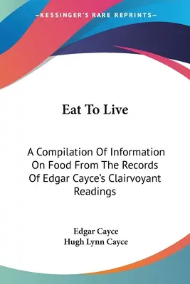 Comer para vivir: Una recopilación de información sobre la alimentación extraída de los registros de las lecturas clarividentes de Edgar Cayce. - Eat To Live: A Compilation Of Information On Food From The Records Of Edgar Cayce's Clairvoyant Readings