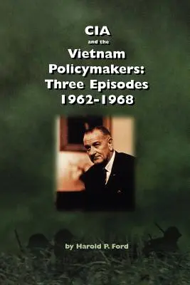 La CIA y los responsables políticos de Vietnam: Tres episodios 1962-1968 - CIA and the Vietnam Policymakers: Three Episodes 1962-1968