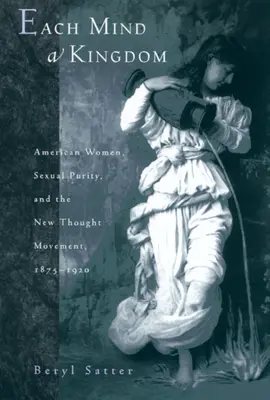 Each Mind a Kingdom: Mujeres estadounidenses, pureza sexual y el movimiento del Nuevo Pensamiento, 1875-1920 - Each Mind a Kingdom: American Women, Sexual Purity, and the New Thought Movement, 1875-1920