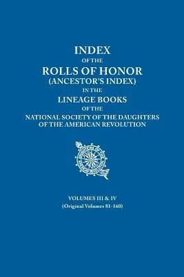 Index of the Rolls of Honor (Ancestor's Index) in the Lineage Books of the National Society the Daughters of the American Revolution. Volúmenes III y IV - Index of the Rolls of Honor (Ancestor's Index) in the Lineage Books of the National Society the Daughters of the American Revolution. Volumes III & IV