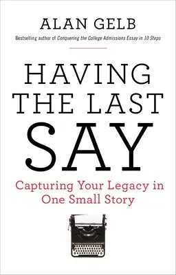 Tener la última palabra: Tener la última palabra: Capturar tu legado en una pequeña historia - Having the Last Say: Having the Last Say: Capturing Your Legacy in One Small Story