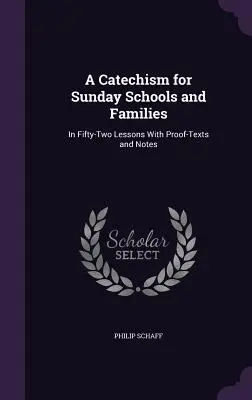 Un catecismo para las escuelas dominicales y las familias: En cincuenta y dos lecciones con textos de prueba y notas - A Catechism for Sunday Schools and Families: In Fifty-Two Lessons With Proof-Texts and Notes