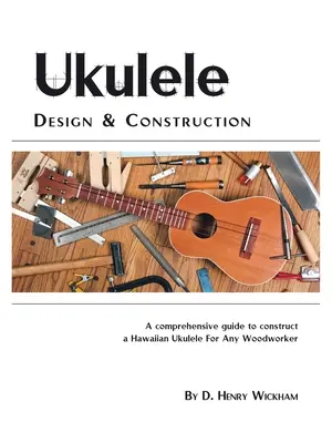 Diseño y construcción del ukelele: Una guía comprensible para construir un ukelele hawaiano para cualquier carpintero - Ukulele Design and Construction: A Comprehenisve Guide to Construct a Hawaiian Ukulele for Any Woodworker