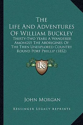 La vida y las aventuras de William Buckley: Treinta y dos años errante entre los aborígenes del entonces inexplorado país alrededor de Port Phillip (1852) - The Life And Adventures Of William Buckley: Thirty-Two Years A Wanderer Amongst The Aborigines Of The Then Unexplored Country Round Port Phillip (1852