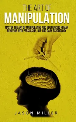 El Arte de la Manipulación: Domina el Arte de Manipular e Influir en el Comportamiento Humano con Persuasión, PNL y Psicología Oscura - The Art of Manipulation: Master the Art of Manipulating and Influencing Human Behavior with Persuasion, NLP, and Dark Psychology