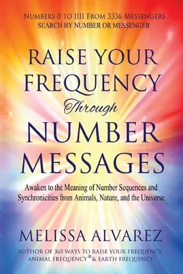 Eleva tu Frecuencia a través de Mensajes Numéricos: Despierta al Significado de las Secuencias Numéricas y las Sincronicidades de los Animales, la Naturaleza y el Universo - Raise Your Frequency Through Number Messages: Awaken to the Meaning of Number Sequences and Synchronicities from Animals, Nature, and the Universe