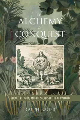 La alquimia de la conquista: Ciencia, religión y los secretos del nuevo mundo - The Alchemy of Conquest: Science, Religion, and the Secrets of the New World