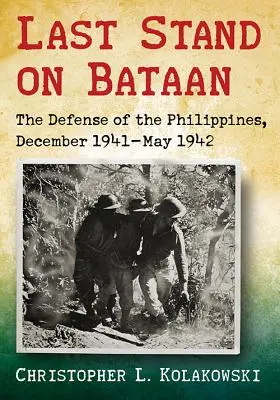 Última batalla en Bataan: La defensa de Filipinas, diciembre de 1941-mayo de 1942 - Last Stand on Bataan: The Defense of the Philippines, December 1941-May 1942