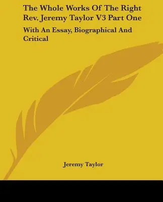 Las obras completas del reverendo Jeremy Taylor V3 Primera parte: Con un ensayo biográfico y crítico - The Whole Works Of The Right Rev. Jeremy Taylor V3 Part One: With An Essay, Biographical And Critical