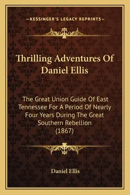 Aventuras Emocionantes De Daniel Ellis: El Gran Guia De La Union Del Este De Tennessee Por Un Periodo De Casi Cuatro Anos Durante La Gran Rebelion Del Sur (1 - Thrilling Adventures Of Daniel Ellis: The Great Union Guide Of East Tennessee For A Period Of Nearly Four Years During The Great Southern Rebellion (1