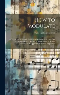 Cómo modular: Una guía sencilla y sistemática para modular de cualquier tonalidad a cualquier otra y una revisión de los principios de la modulación artística. - How to Modulate: A Simple and Systematic Guide in Modulating From Any Key to Any Other and a Review of the Principles of Artistic Modul