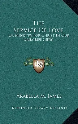 El servicio del amor: O el ministerio para Cristo en nuestra vida diaria (1876) - The Service Of Love: Or Ministry For Christ In Our Daily Life (1876)