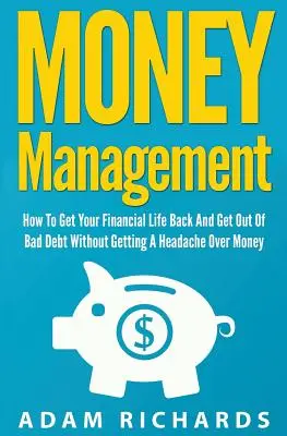 Gestión del dinero: Cómo Recuperar Tu Vida Financiera Y Salir De Las Deudas Sin Que Te Duela La Cabeza Por El Dinero - Money Management: How To Get Your Financial Life Back And Get Out Of Bad Debt Without Getting A Headache Over Money