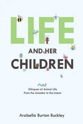 La vida y sus hijos: Vislumbres de la vida animal, de la ameba a los insectos - Life and Her Children: Glimpses of Animal Life From the Amoeba to the Insects