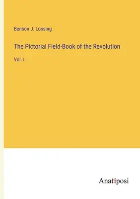 El libro de campo ilustrado de la Revolución: Vol. I - The Pictorial Field-Book of the Revolution: Vol. I