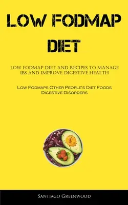 Dieta baja en FODMAP: Dieta baja en FODMAP y recetas para controlar el SII y mejorar la salud digestiva (Low Fodmaps Other People's Diet Foods Digestiv - Low Fodmap Diet: Low FODMAP Diet And Recipes To Manage IBS And Improve Digestive Health (Low Fodmaps Other People's Diet Foods Digestiv