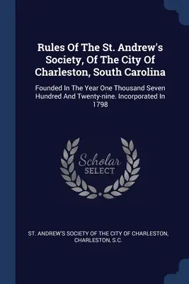 Reglas de la Sociedad de San Andrés, de la ciudad de Charleston, Carolina del Sur: Fundada en el año mil setecientos veintinueve. Incorpor - Rules Of The St. Andrew's Society, Of The City Of Charleston, South Carolina: Founded In The Year One Thousand Seven Hundred And Twenty-nine. Incorpor