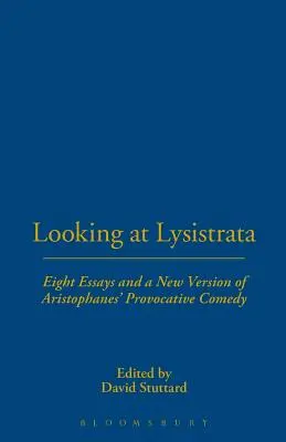 Mirando a Lisístrata: Ocho ensayos y una nueva versión de la provocadora comedia de Aristófanes - Looking at Lysistrata: Eight Essays and a New Version of Aristophanes' Provocative Comedy