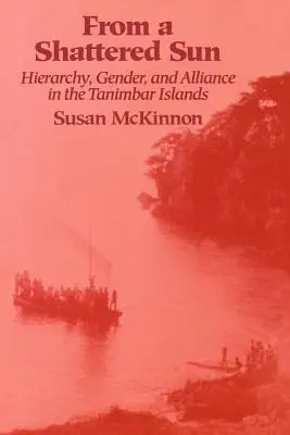 From a Shattered Sun: Jerarquía, género y alianza en las islas Tanimbar - From a Shattered Sun: Hierarchy, Gender, and Alliance in the Tanimbar Islands