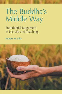 La Vía Media de Buda: El juicio experiencial en su vida y en su enseñanza - The Buddha's Middle Way: Experiential Judgement in his Life and Teaching