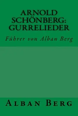 Arnold Schnberg Gurrelieder: Fhrer von Alban Berg - Arnold Schnberg: Gurrelieder: Fhrer von Alban Berg