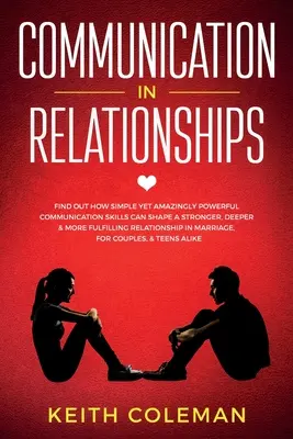 La comunicación en las relaciones: Descubra cómo unas habilidades de comunicación sencillas pero asombrosamente poderosas pueden dar forma a una relación más fuerte, profunda y satisfactoria. - Communication in Relationships: Find Out How Simple Yet Amazingly Powerful Communication Skills Can Shape a Stronger, Deeper & More Fulfilling Relatio