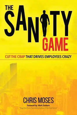 El juego de la cordura: Corta el rollo que vuelve locos a los empleados - The Sanity Game: Cut The Crap That Drives Employees Crazy