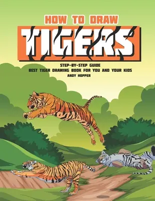 Cómo dibujar tigres paso a paso: El mejor libro de dibujo de tigres para ti y tus hijos - How to Draw Tigers Step-by-Step Guide: Best Tiger Drawing Book for You and Your Kids