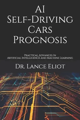 AI Self-Driving Cars Prognosis: Avances prácticos en inteligencia artificial y aprendizaje automático - AI Self-Driving Cars Prognosis: Practical Advances In Artificial Intelligence and Machine Learning