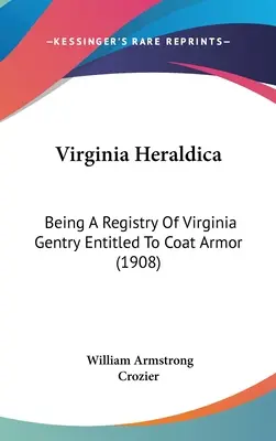 Virginia Heraldica: Being A Registry Of Virginia Gentry Entitled To Coat Armor (1908) (Heráldica de Virginia: Registro de la alta burguesía de Virginia con derecho a armadura) - Virginia Heraldica: Being A Registry Of Virginia Gentry Entitled To Coat Armor (1908)