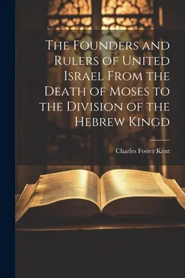 Los fundadores y gobernantes del Israel unido desde la muerte de Moisés hasta la división del reino hebreo - The Founders and Rulers of United Israel From the Death of Moses to the Division of the Hebrew Kingd