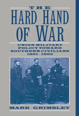 La mano dura de la guerra: Política militar de la Unión hacia la población civil del Sur, 1861-1865 - The Hard Hand of War: Union Military Policy Toward Southern Civilians, 1861 1865