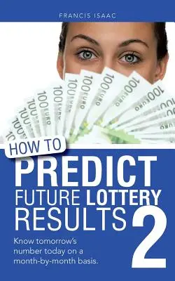 Cómo Predecir los Resultados Futuros de la Lotería Libro 2: Conozca Hoy el Número de Mañana Mes a Mes. - How to Predict Future Lottery Results Book 2: Know Tomorrow's Number Today on a Month-By-Month Basis.