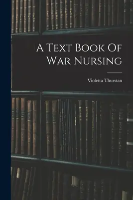 Un libro de texto de enfermería de guerra - A Text Book Of War Nursing