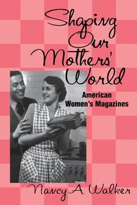 El mundo de nuestras madres: Las revistas femeninas americanas - Shaping Our Mothers' World: American Women's Magazines