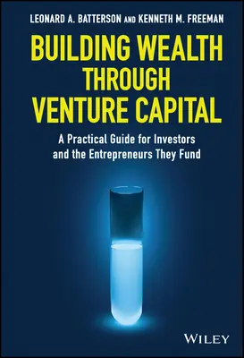 La creación de riqueza a través del capital riesgo: Guía práctica para inversores y los empresarios a los que financian - Building Wealth Through Venture Capital: A Practical Guide for Investors and the Entrepreneurs They Fund