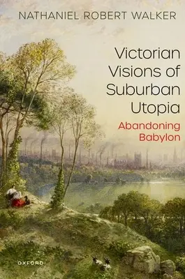 Visiones victorianas de la utopía suburbana: Abandonar Babilonia - Victorian Visions of Suburban Utopia: Abandoning Babylon