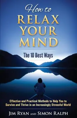 Cómo Relajar la Mente - Las 10 Mejores Maneras: Métodos eficaces y prácticos para ayudarle a sobrevivir y prosperar en un mundo cada vez más estresante - How to Relax Your Mind - The 10 Best Ways: Effective and Practical Methods to Help You to Survive and Thrive in an Increasingly Stressful World